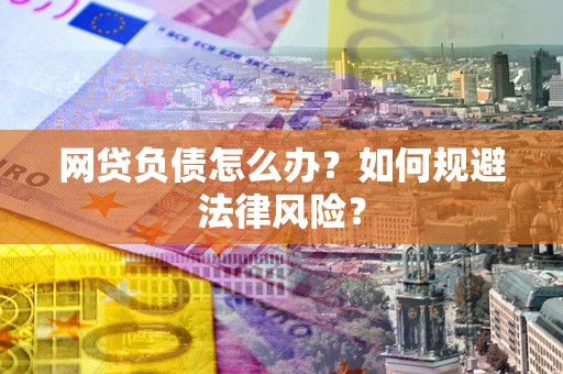 武汉网贷负债怎么办？如何规避法律风险？