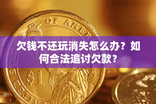 武汉欠钱不还玩消失怎么办？如何合法追讨欠款？