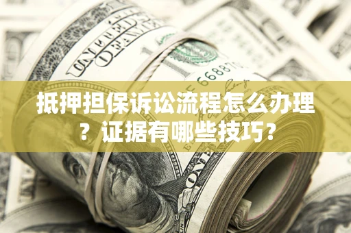 武汉抵押担保诉讼流程怎么办理？证据有哪些技巧？