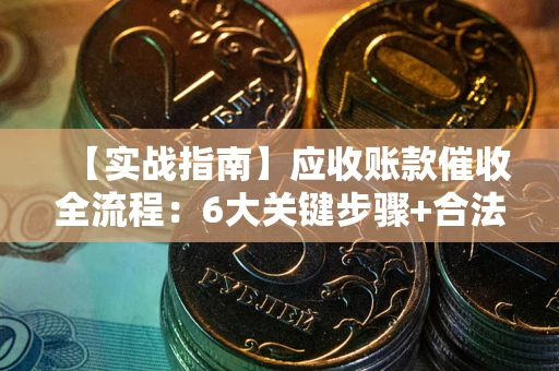武汉【实战指南】应收账款催收全流程：6大关键步骤+合法回款技巧