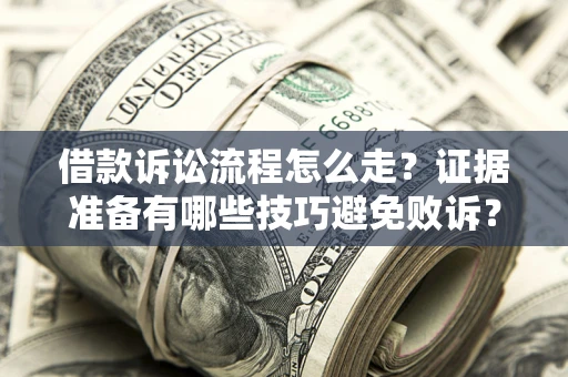 武汉借款诉讼流程怎么走？证据准备有哪些技巧避免败诉？
