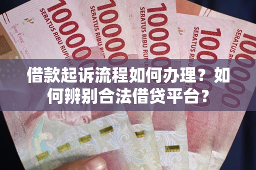 武汉借款起诉流程如何办理？如何辨别合法借贷平台？
