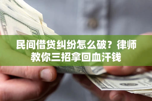 武汉民间借贷纠纷怎么破？律师教你三招拿回血汗钱