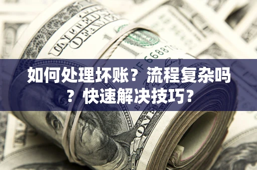 武汉如何处理坏账？流程复杂吗？快速解决技巧？