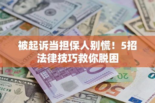 武汉被起诉当担保人别慌！5招法律技巧救你脱困