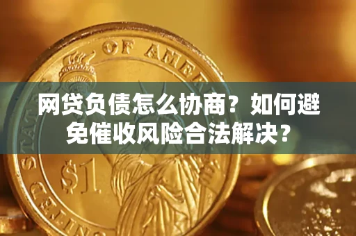 武汉网贷负债怎么协商？如何避免催收风险合法解决？