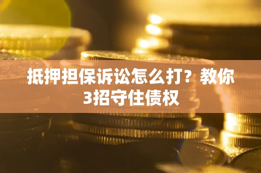 武汉抵押担保诉讼怎么打？教你3招守住债权