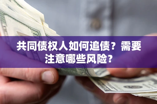 武汉共同债权人如何追债？需要注意哪些风险？