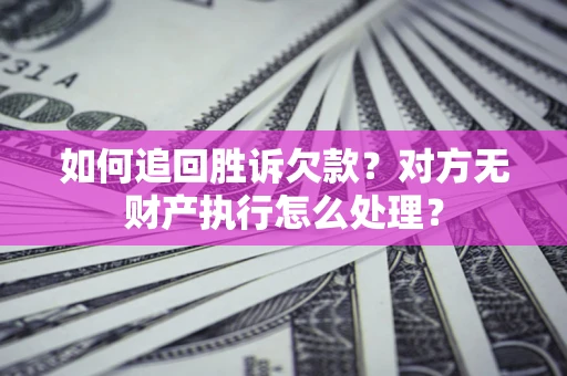 武汉如何追回胜诉欠款？对方无财产执行怎么处理？