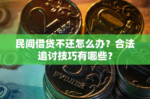 武汉民间借贷不还怎么办？合法追讨技巧有哪些？