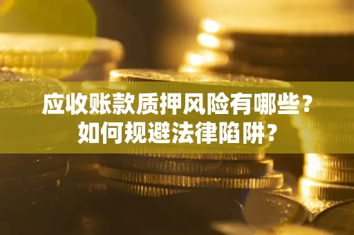 武汉应收账款质押风险有哪些？如何规避法律陷阱？