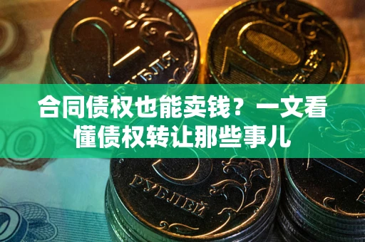 武汉合同债权也能卖钱？一文看懂债权转让那些事儿