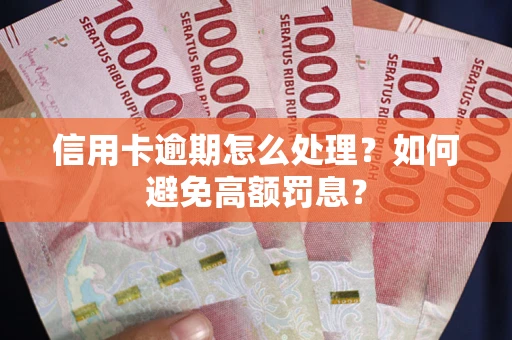 武汉信用卡逾期怎么处理？如何避免高额罚息？