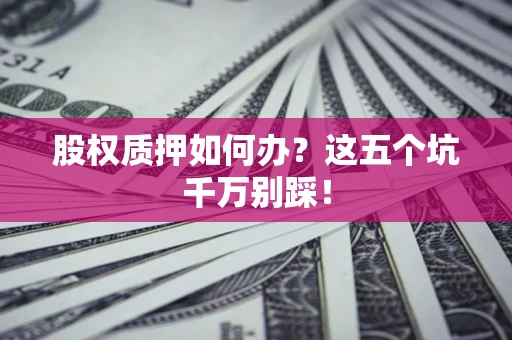 武汉股权质押如何办？这五个坑千万别踩！