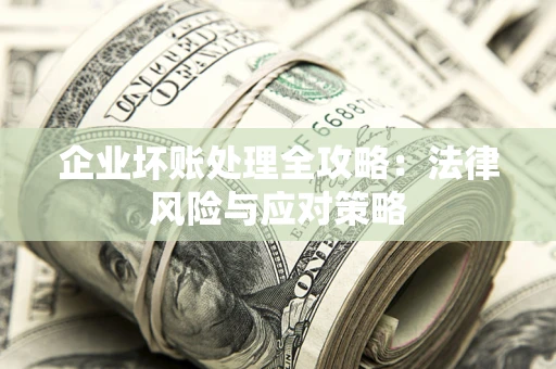 武汉企业坏账处理全攻略：法律风险与应对策略