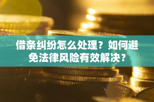武汉借条纠纷怎么处理？如何避免法律风险有效解决？