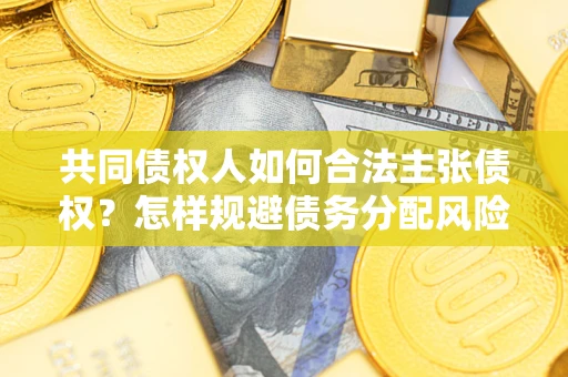 武汉共同债权人如何合法主张债权？怎样规避债务分配风险？