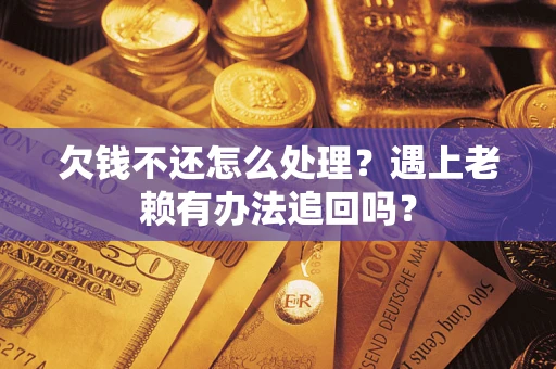 武汉欠钱不还怎么处理？遇上老赖有办法追回吗？
