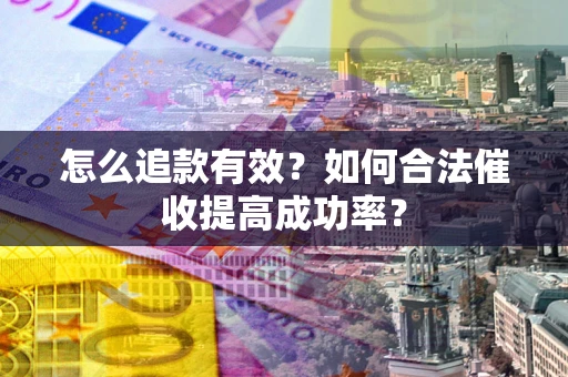 武汉怎么追款有效？如何合法催收提高成功率？