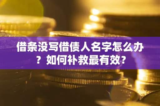 武汉借条没写借债人名字怎么办？如何补救最有效？