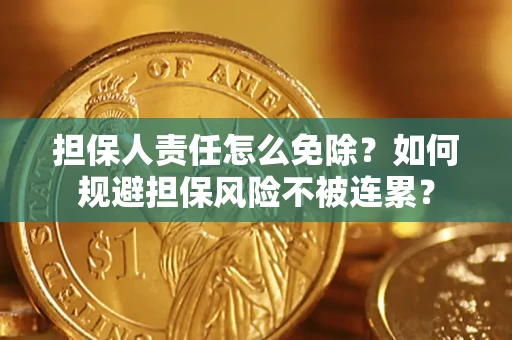武汉担保人责任怎么免除？如何规避担保风险不被连累？