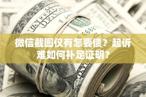 武汉微信截图仅有怎要债？起诉难如何补足证明？