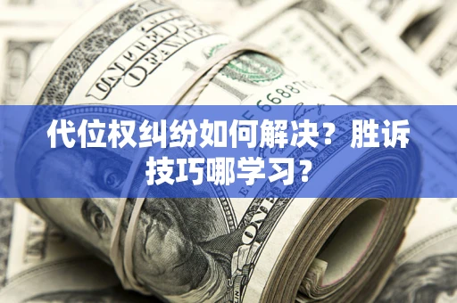 武汉代位权纠纷如何解决？胜诉技巧哪学习？