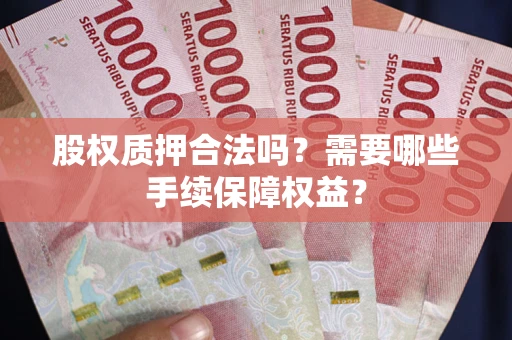 武汉股权质押合法吗？需要哪些手续保障权益？