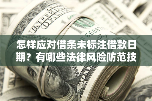 武汉怎样应对借条未标注借款日期？有哪些法律风险防范技巧？