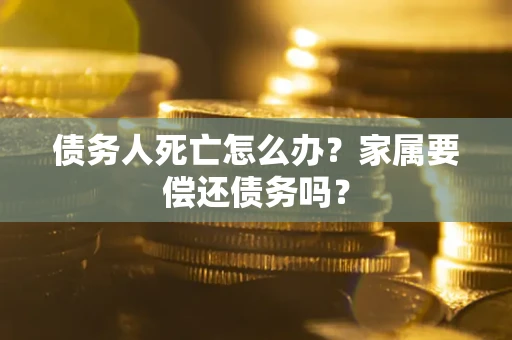 武汉债务人死亡怎么办？家属要偿还债务吗？