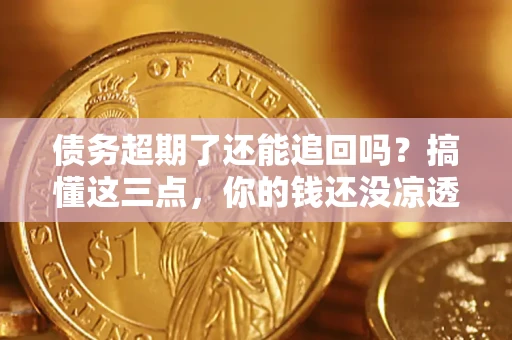 武汉债务超期了还能追回吗？搞懂这三点，你的钱还没凉透