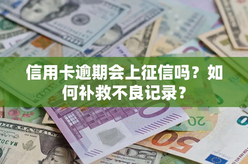 武汉信用卡逾期会上征信吗？如何补救不良记录？