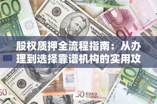 武汉股权质押全流程指南：从办理到选择靠谱机构的实用攻略