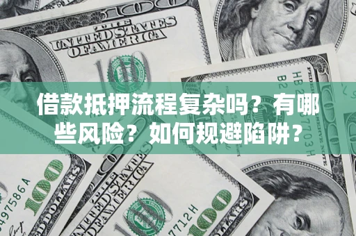 武汉借款抵押流程复杂吗？有哪些风险？如何规避陷阱？