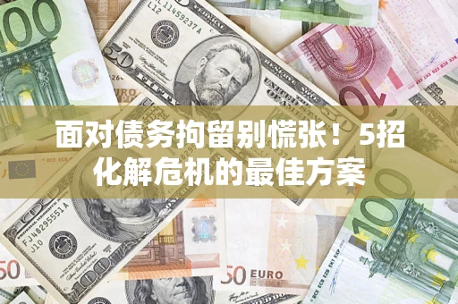 武汉面对债务拘留别慌张！5招化解危机的最佳方案