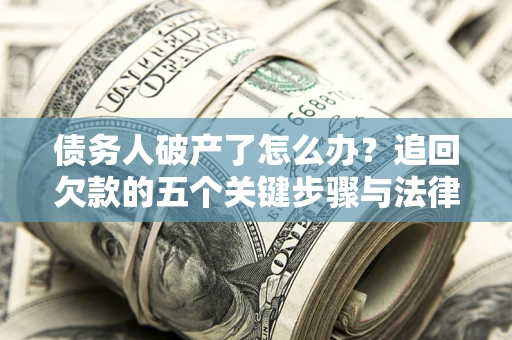 武汉债务人破产了怎么办？追回欠款的五个关键步骤与法律策略