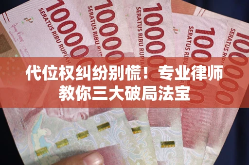 武汉代位权纠纷别慌！专业律师教你三大破局法宝