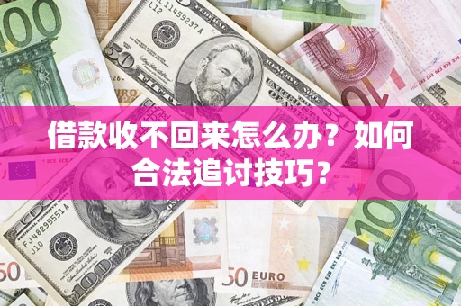 武汉借款收不回来怎么办？如何合法追讨技巧？