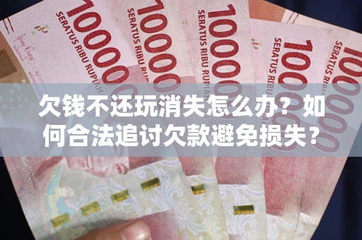 武汉欠钱不还玩消失怎么办？如何合法追讨欠款避免损失？