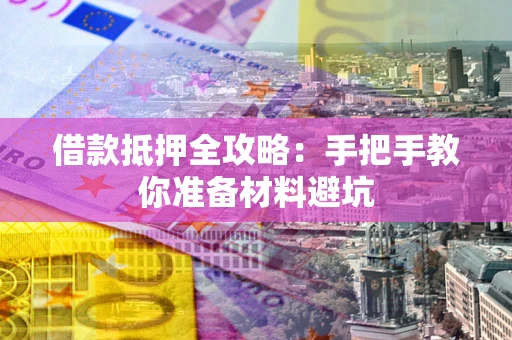 武汉借款抵押全攻略：手把手教你准备材料避坑