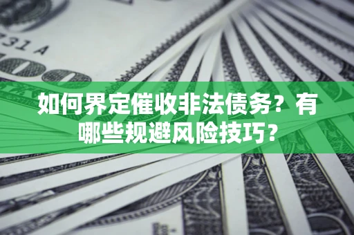 武汉如何界定催收非法债务？有哪些规避风险技巧？