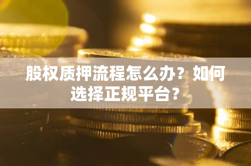 武汉股权质押流程怎么办？如何选择正规平台？