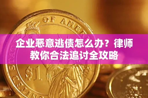 武汉企业恶意逃债怎么办？律师教你合法追讨全攻略