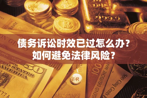 武汉债务诉讼时效已过怎么办？如何避免法律风险？