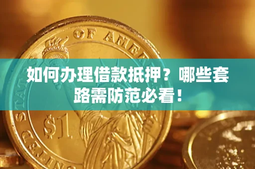 武汉如何办理借款抵押？哪些套路需防范必看！