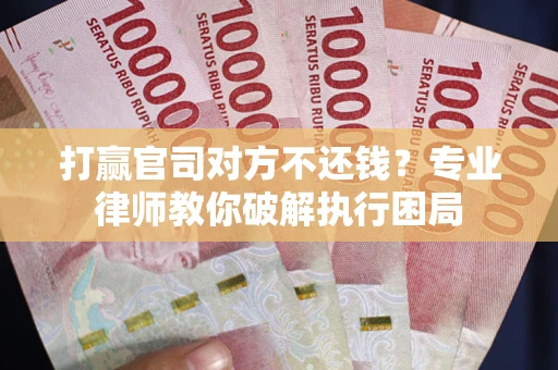 武汉打赢官司对方不还钱？专业律师教你破解执行困局