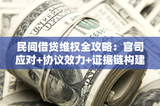 武汉民间借贷维权全攻略：官司应对+协议效力+证据链构建指南
