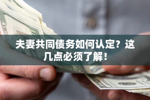 武汉夫妻共同债务如何认定？这几点必须了解！
