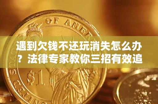 武汉遇到欠钱不还玩消失怎么办？法律专家教你三招有效追债！