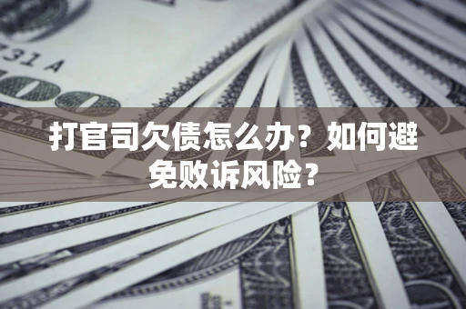 武汉打官司欠债怎么办？如何避免败诉风险？